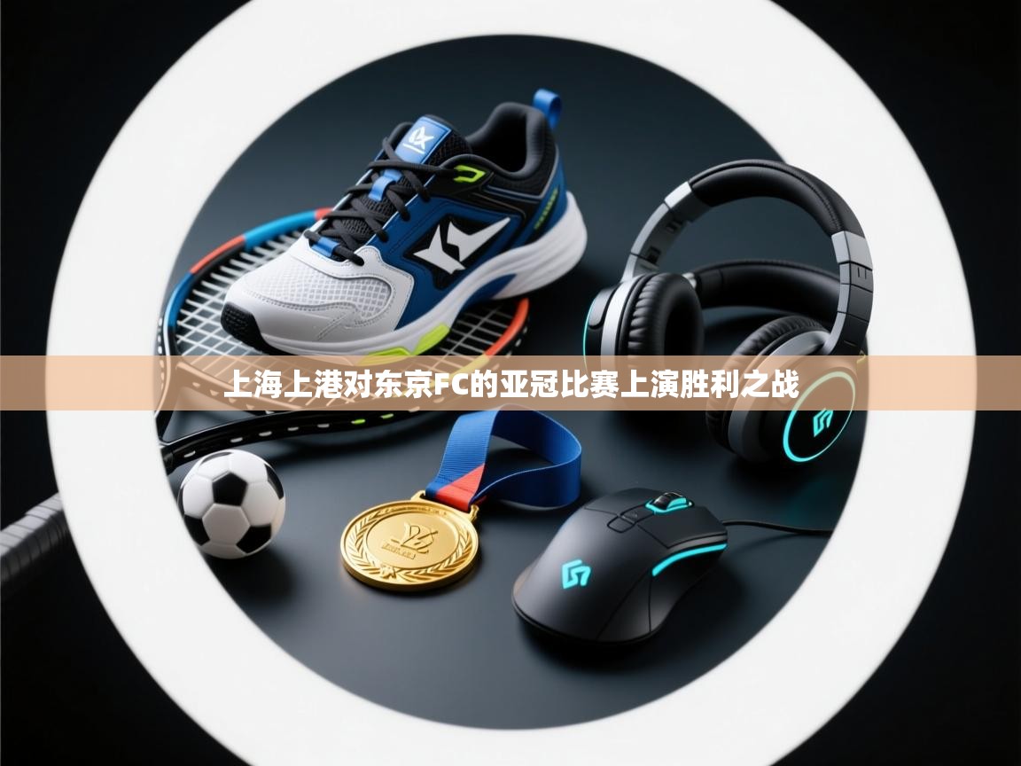 上海上港对东京FC的亚冠比赛上演胜利之战  第1张