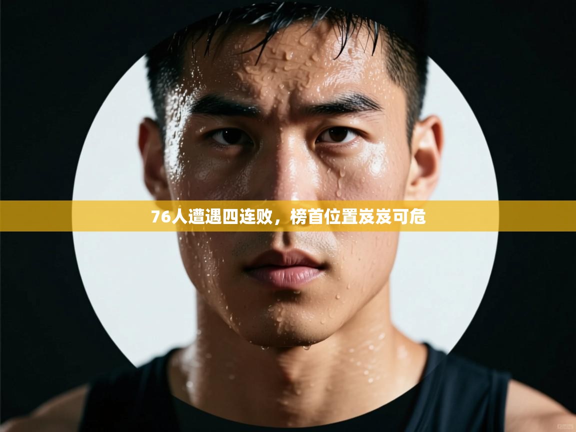 76人遭遇四连败，榜首位置岌岌可危  第2张