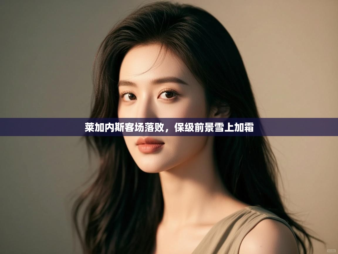 莱加内斯客场落败,保级前景雪上加霜 第2张