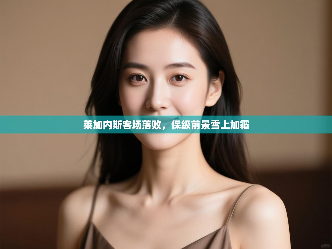 莱加内斯客场落败,保级前景雪上加霜 第1张