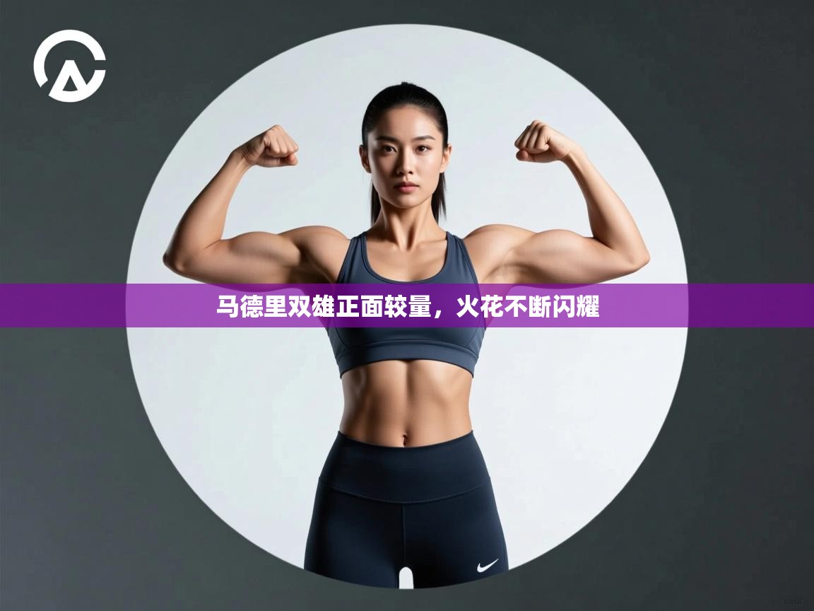 马德里双雄正面较量，火花不断闪耀  第1张