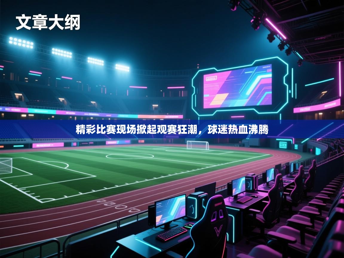 精彩比赛现场掀起观赛狂潮，球迷热血沸腾