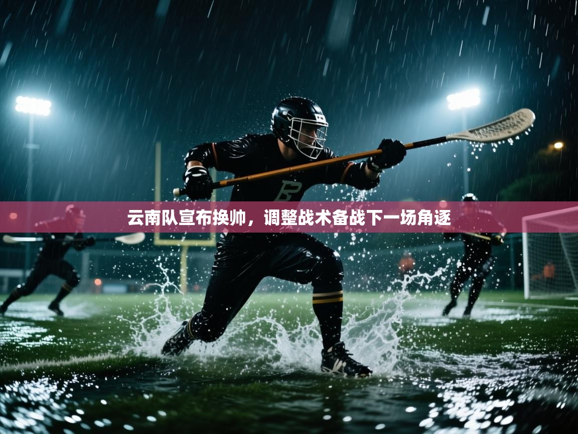 云南队宣布换帅，调整战术备战下一场角逐  第2张