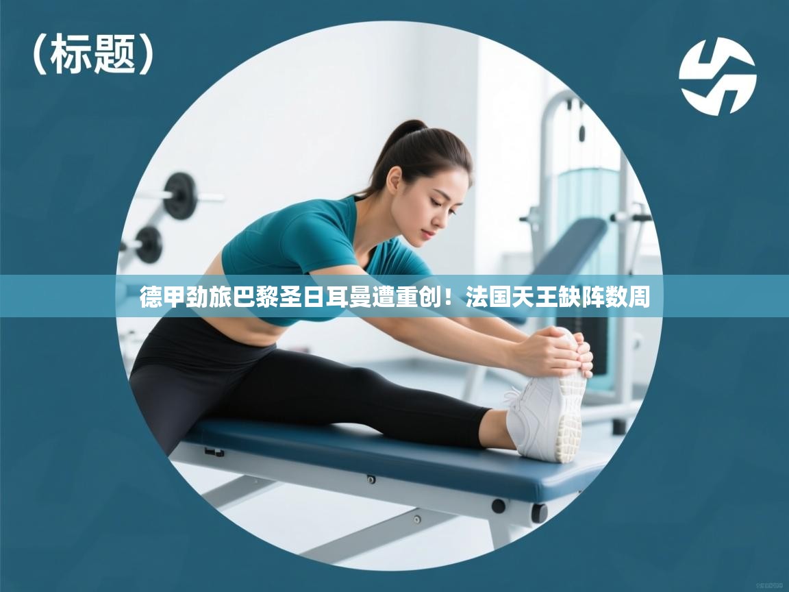 德甲劲旅巴黎圣日耳曼遭重创！法国天王缺阵数周