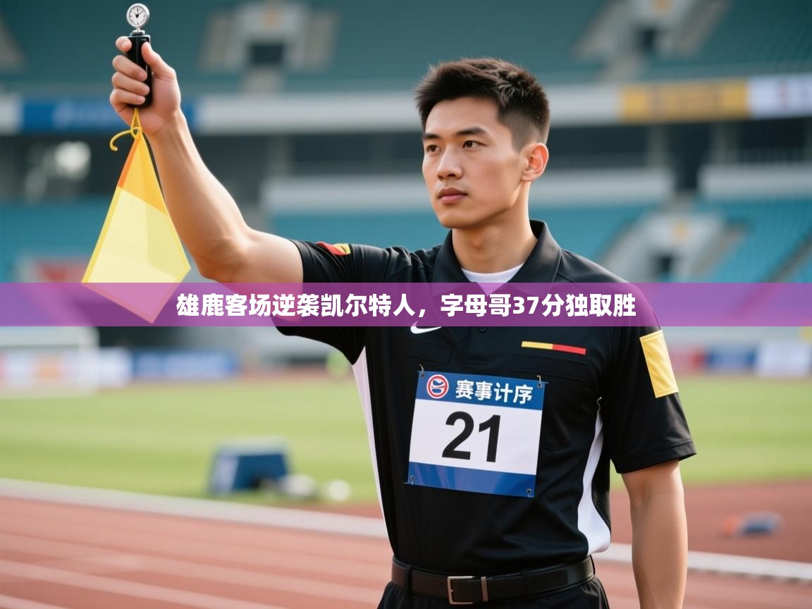 雄鹿客场逆袭凯尔特人，字母哥37分独取胜