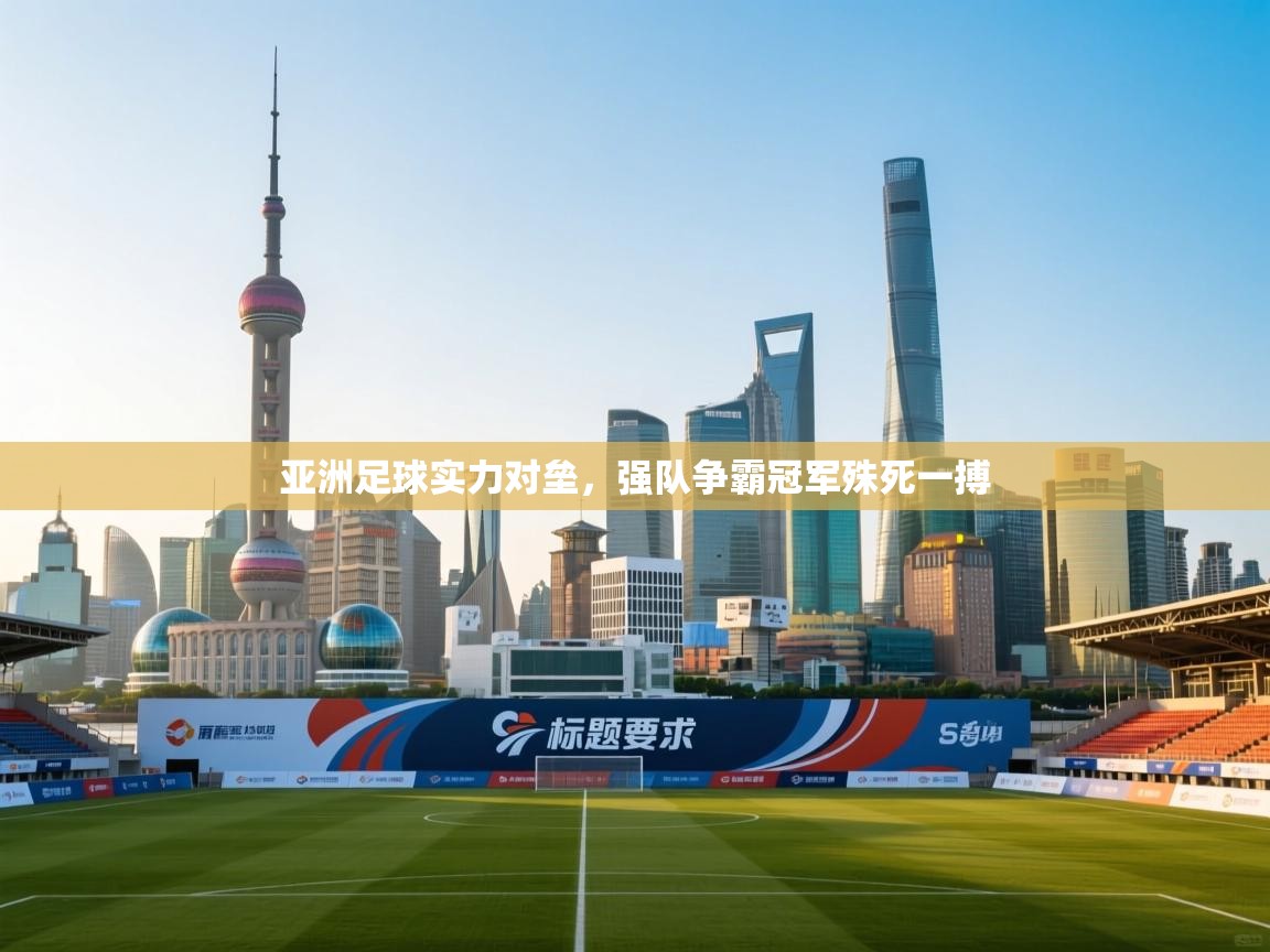 亚洲足球实力对垒，强队争霸冠军殊死一搏  第2张