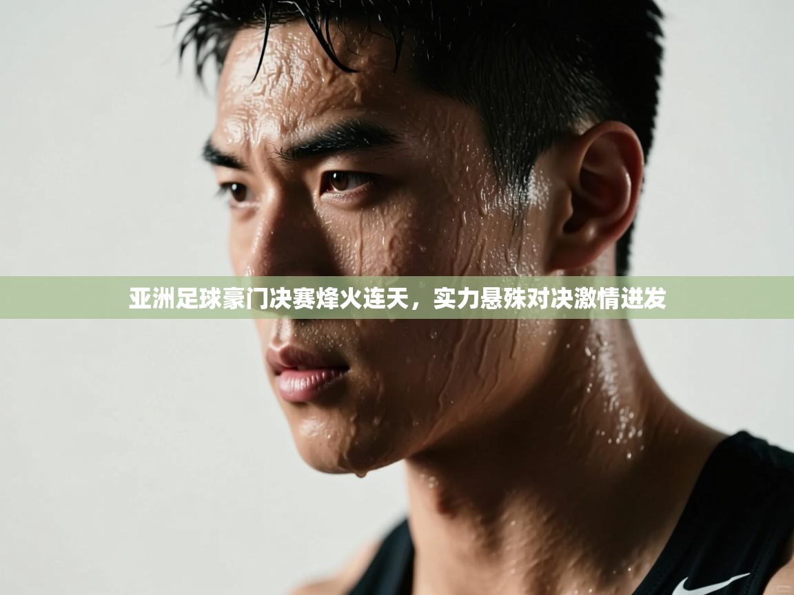 亚洲足球豪门决赛烽火连天，实力悬殊对决激情迸发