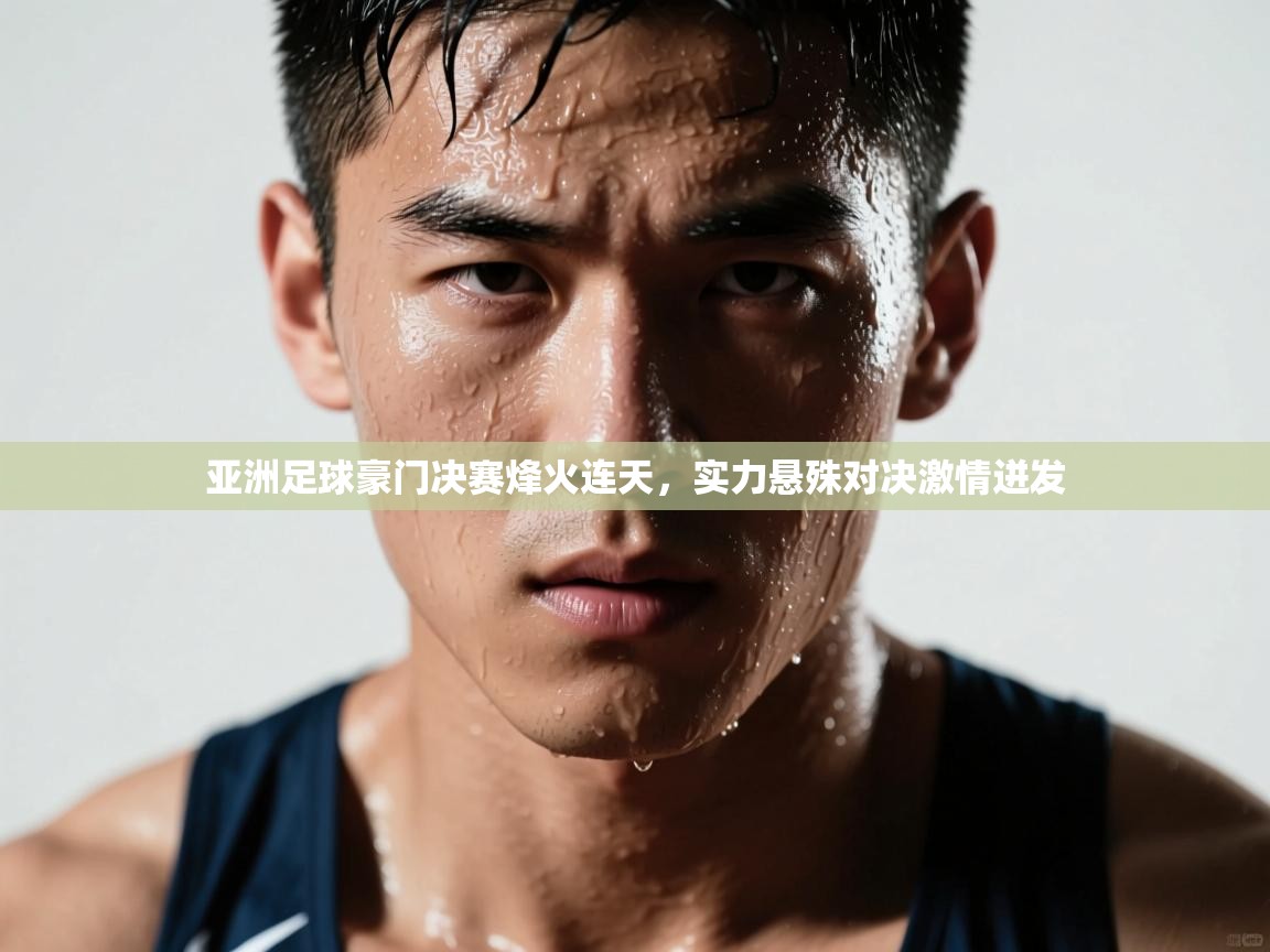 亚洲足球豪门决赛烽火连天，实力悬殊对决激情迸发  第2张