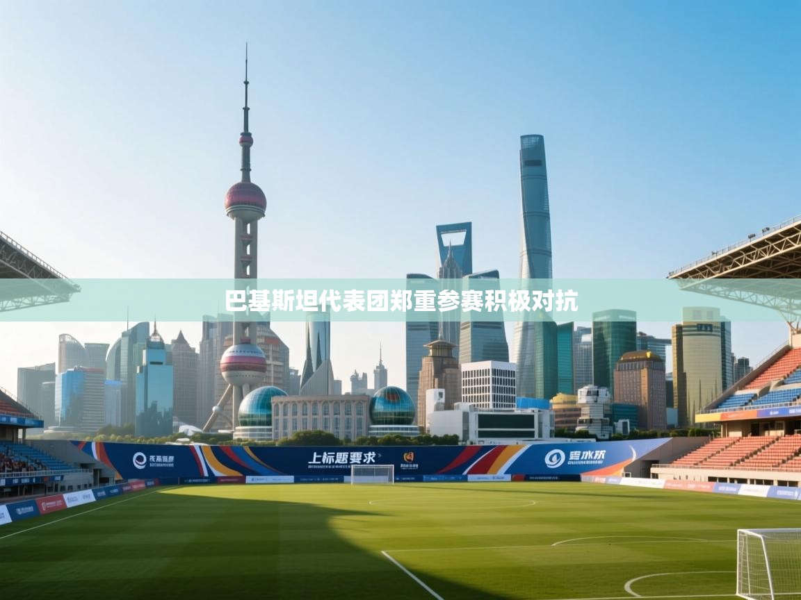 巴基斯坦代表团郑重参赛积极对抗  第1张