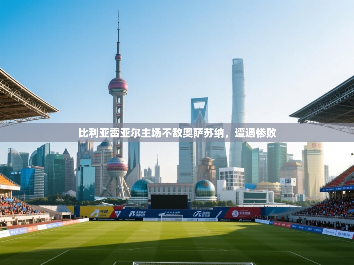 比利亚雷亚尔主场不敌奥萨苏纳,遭遇惨败 第1张