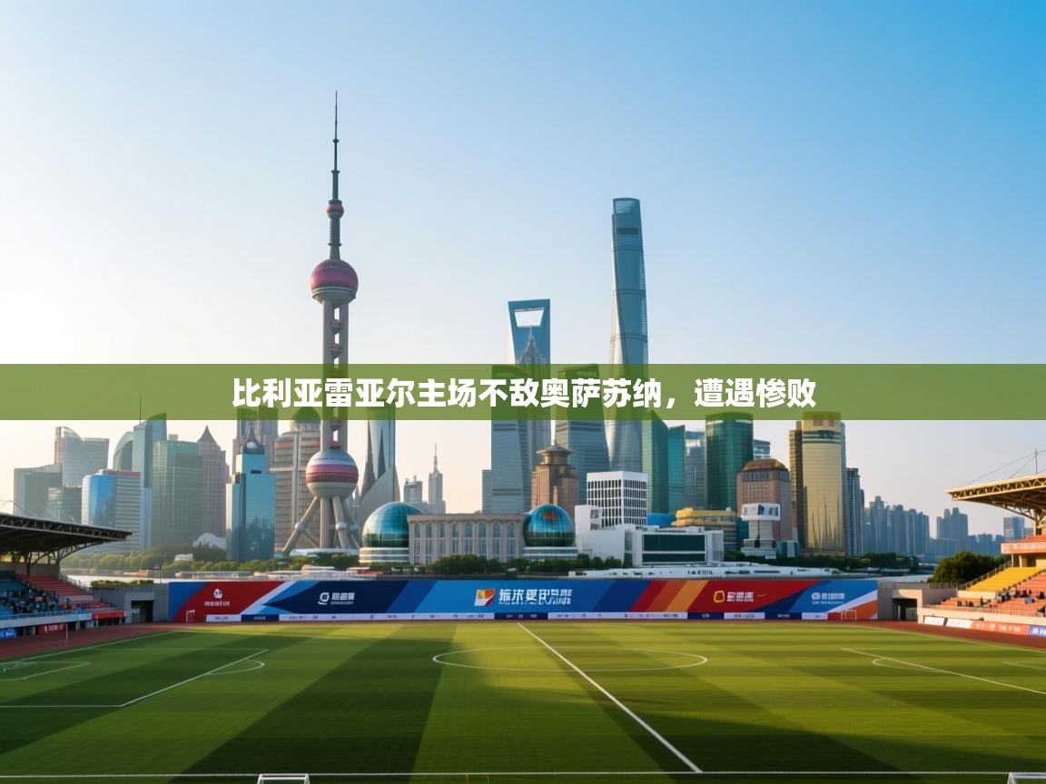 比利亚雷亚尔主场不敌奥萨苏纳,遭遇惨败 第2张