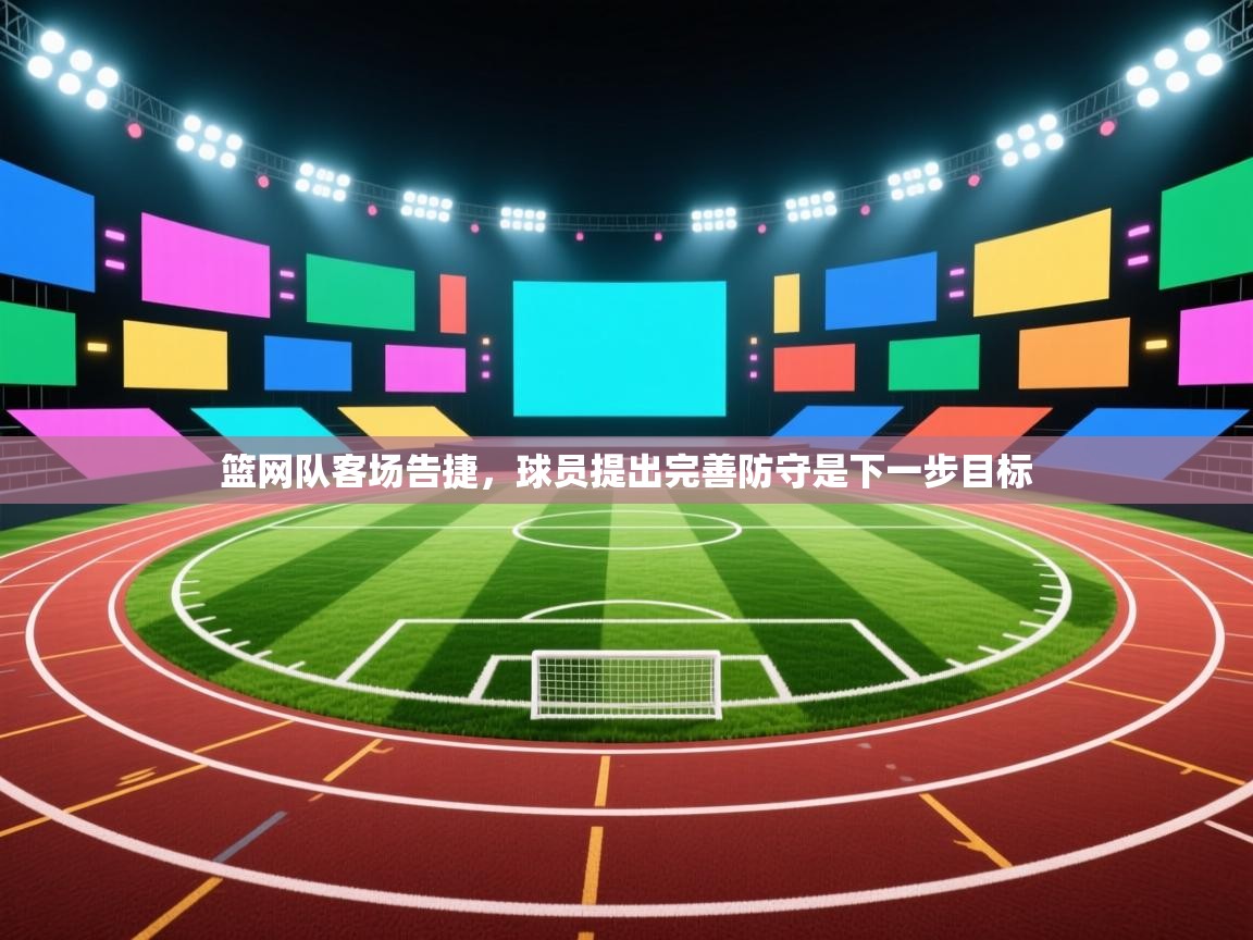 篮网队客场告捷，球员提出完善防守是下一步目标  第1张