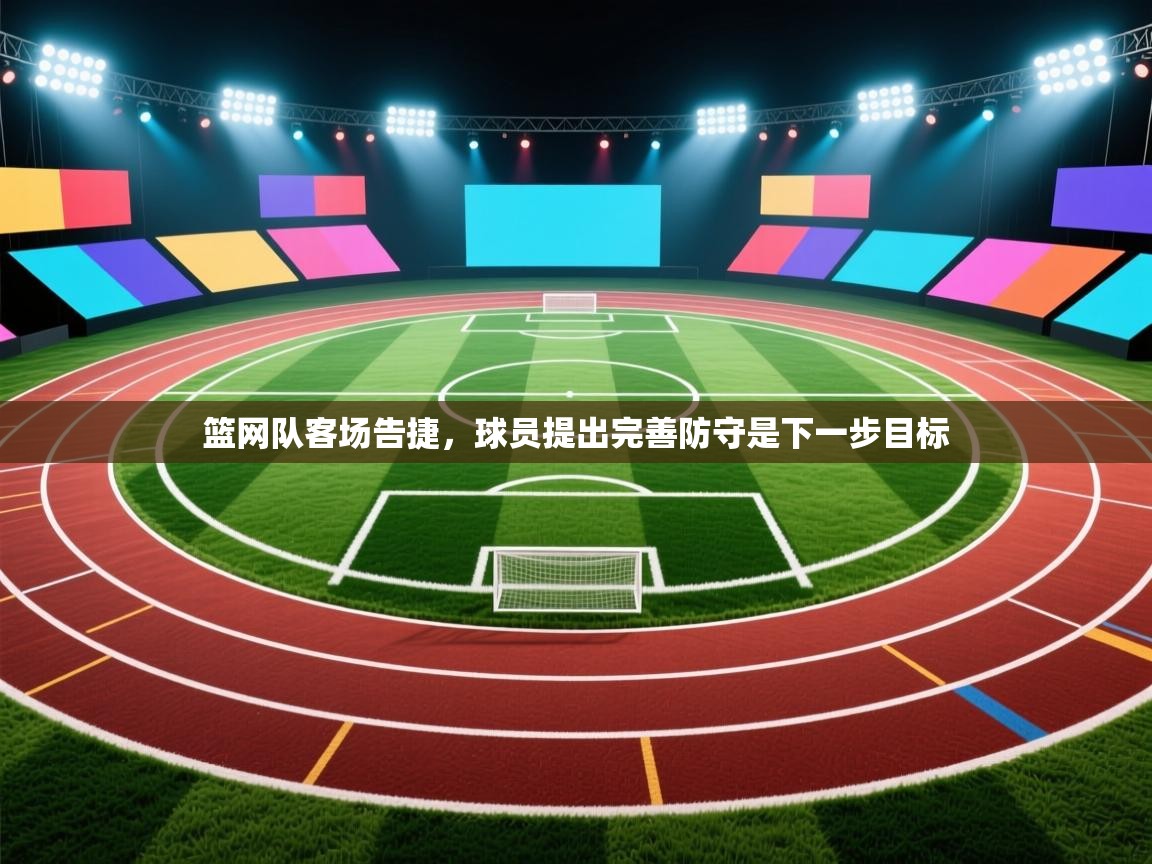 篮网队客场告捷，球员提出完善防守是下一步目标  第2张