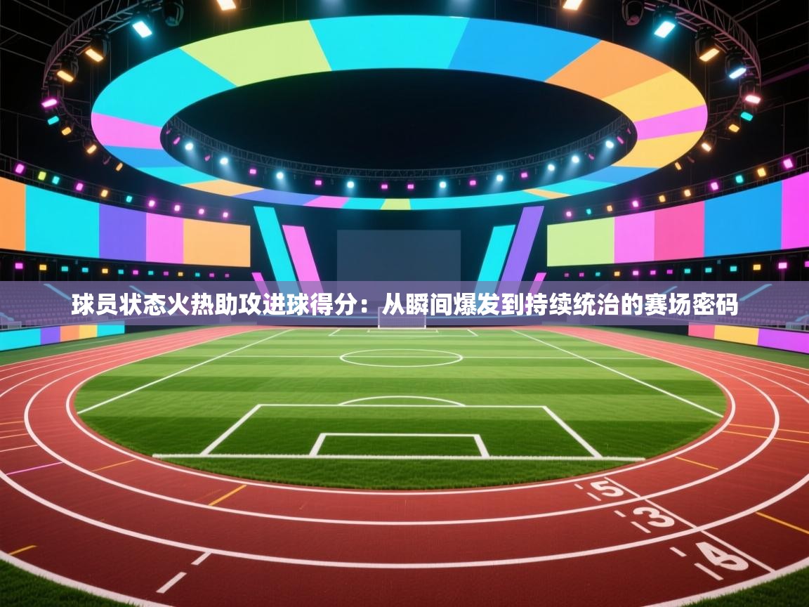 球员状态火热助攻进球得分：从瞬间爆发到持续统治的赛场密码  第1张