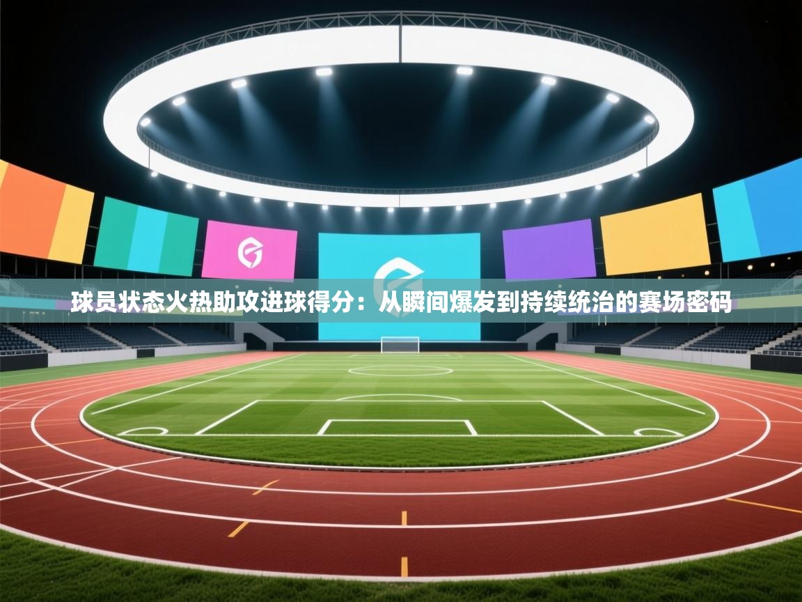 球员状态火热助攻进球得分：从瞬间爆发到持续统治的赛场密码  第2张