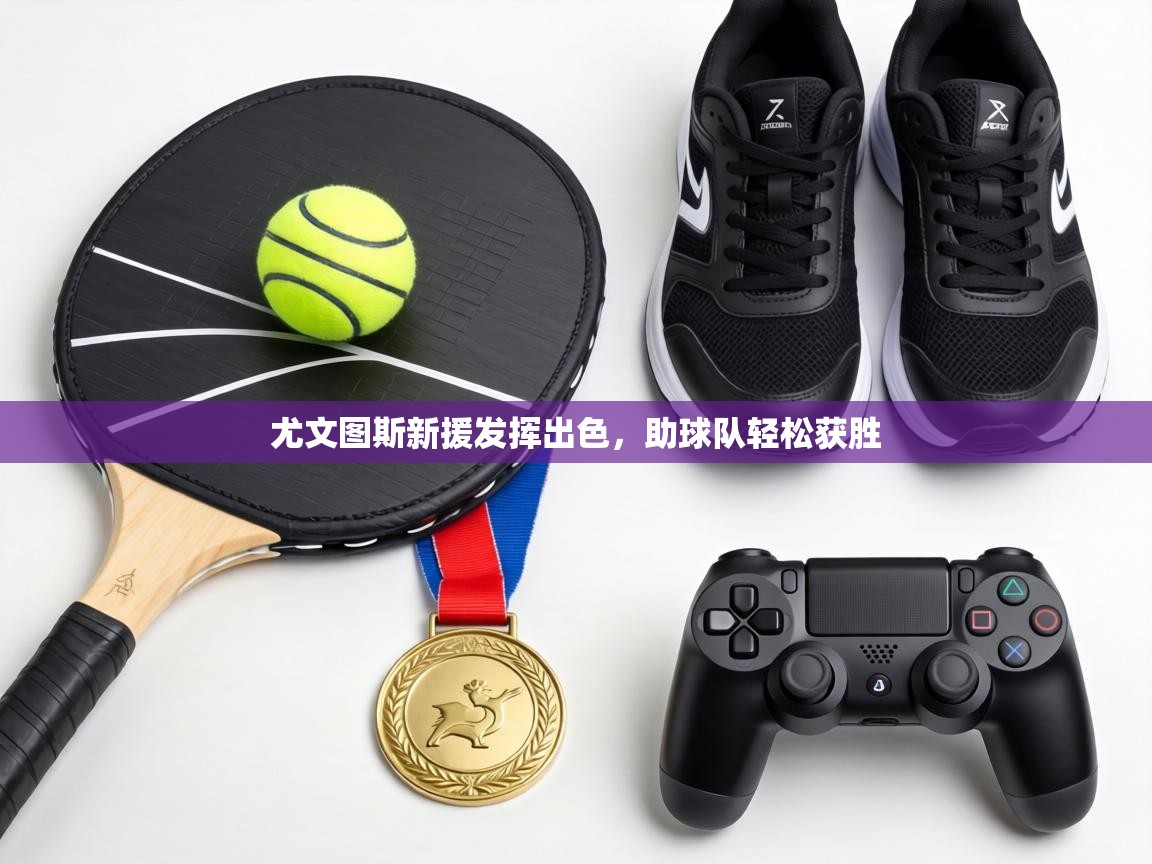 尤文图斯新援发挥出色，助球队轻松获胜  第1张