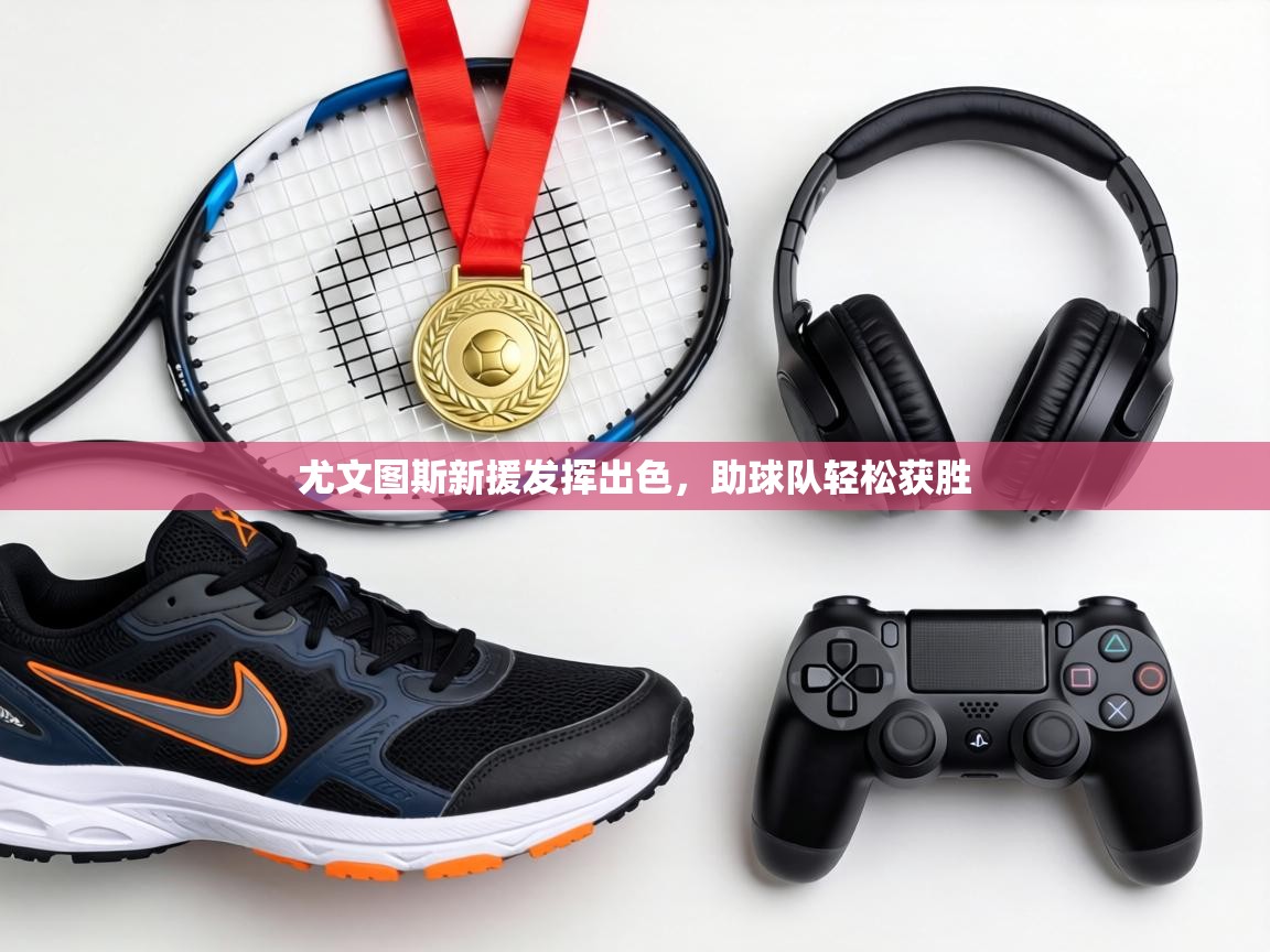 尤文图斯新援发挥出色，助球队轻松获胜  第2张